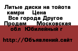 Литые диски на тойота камри. › Цена ­ 14 000 - Все города Другое » Продам   . Московская обл.,Юбилейный г.